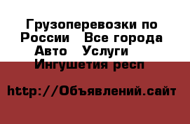 Грузоперевозки по России - Все города Авто » Услуги   . Ингушетия респ.